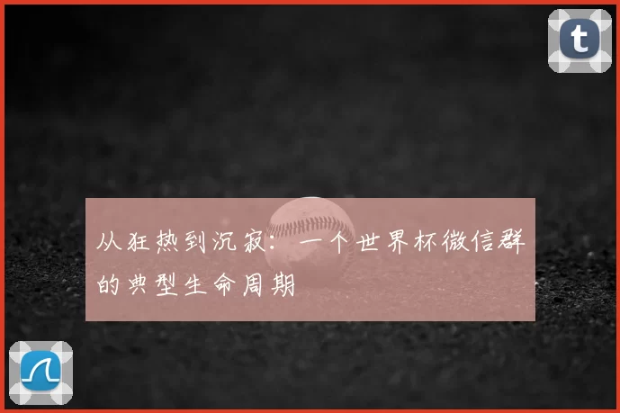 从狂热到沉寂:一个世界杯微信群的典型生命周期