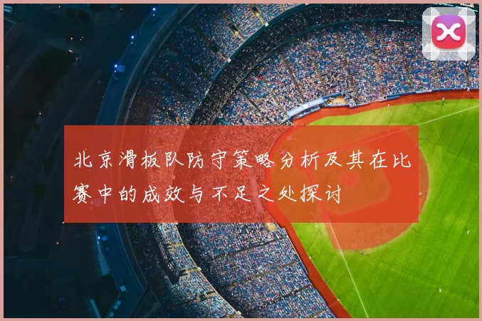 北京滑板队防守策略分析及其在比赛中的成效与不足之处探讨