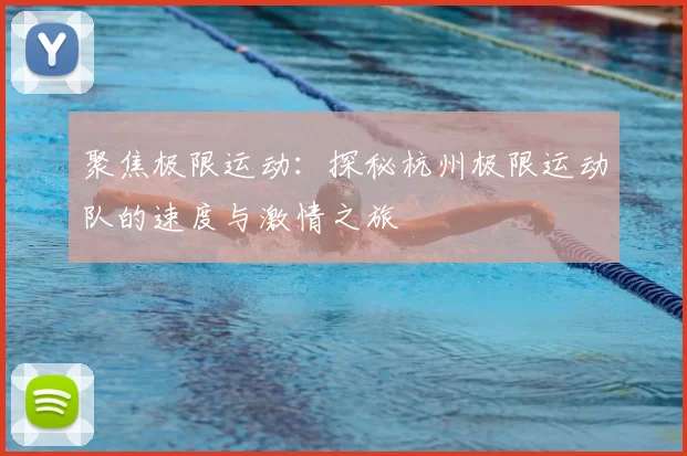 聚焦极限运动:探秘杭州极限运动队的速度与激情之旅