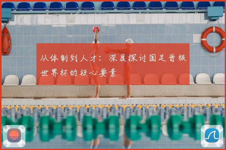 从体制到人才：深度探讨国足晋级世界杯的核心要素