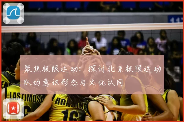 聚焦极限运动:探讨北京极限运动队的意识形态与文化认同
