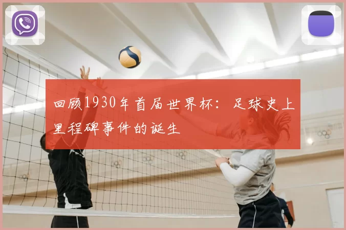 回顾1930年首届世界杯:足球史上里程碑事件的诞生