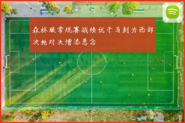 森林狼常规赛战绩优于马刺为西部次轮对决增添悬念