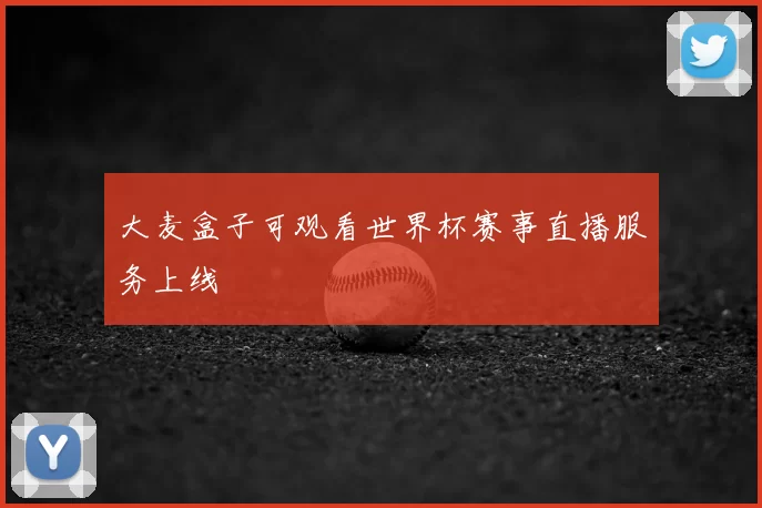 大麦盒子可观看世界杯赛事直播服务上线