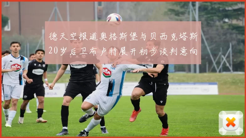 德天空报道奥格斯堡与贝西克塔斯20岁后卫布卢特展开初步谈判意向明确