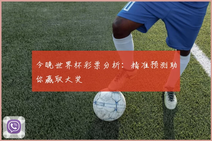 今晚世界杯彩票分析:精准预测助你赢取大奖