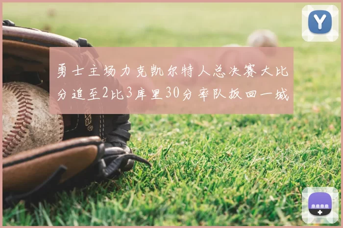 勇士主场力克凯尔特人总决赛大比分追至2比3库里30分率队扳回一城
