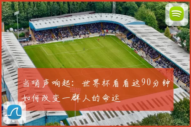 当哨声响起:世界杯看看这90分钟如何改变一群人的命运
