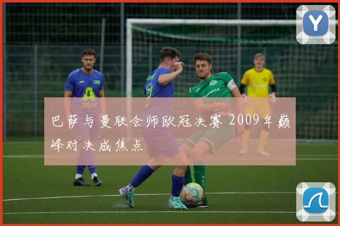 巴萨与曼联会师欧冠决赛 2009年巅峰对决成焦点
