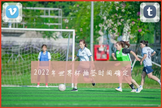 2022年世界杯抽签时间确定