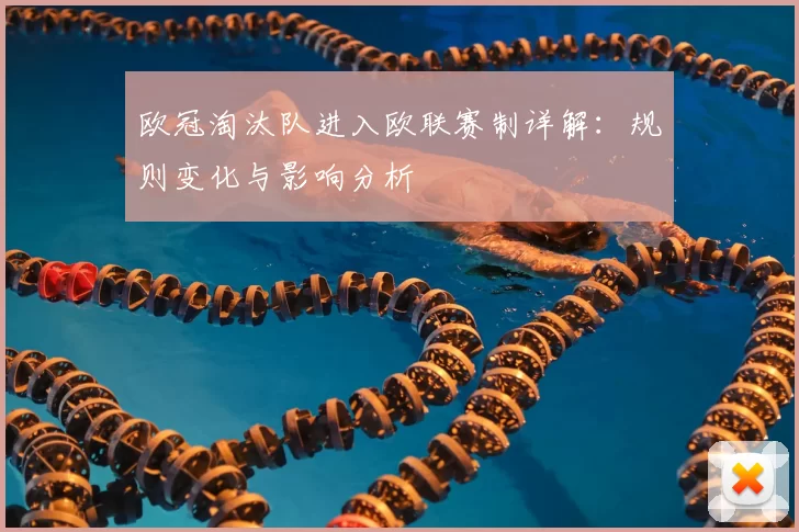 欧冠淘汰队进入欧联赛制详解:规则变化与影响分析