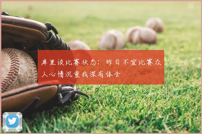 库里谈比赛状态:昨日不宜比赛众人心情沉重我深有体会