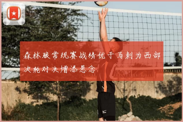 森林狼常规赛战绩优于马刺为西部次轮对决增添悬念