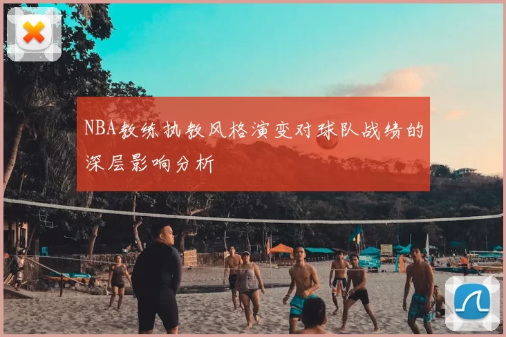 NBA教练执教风格演变对球队战绩的深层影响分析