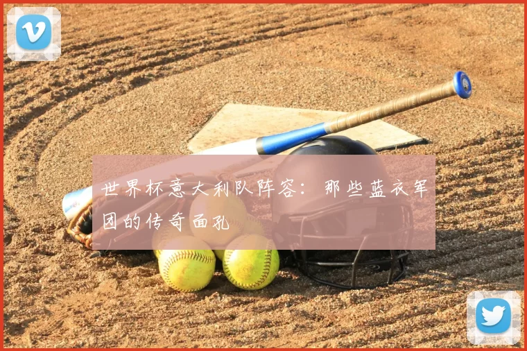 世界杯意大利队阵容:那些蓝衣军团的传奇面孔