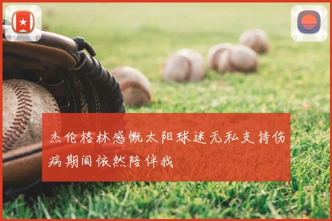 杰伦格林感慨太阳球迷无私支持伤病期间依然陪伴我