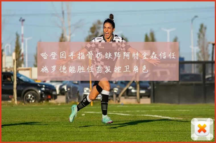 哈登因手指骨折缺阵阿特金森信任施罗德能胜任首发控卫角色